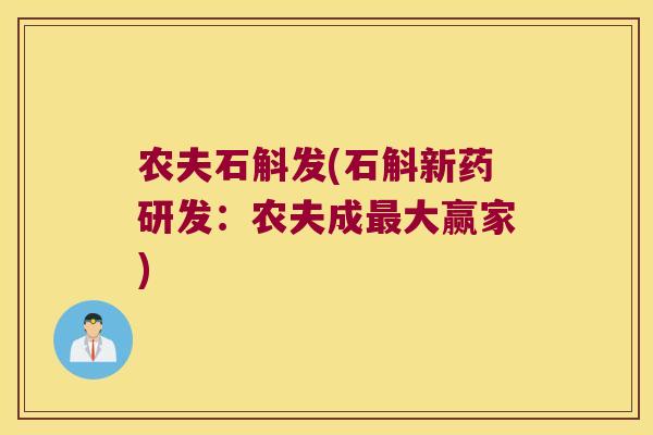 农夫石斛发(石斛新药研发：农夫成最大赢家)