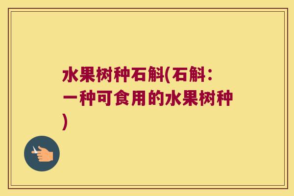 水果树种石斛(石斛：一种可食用的水果树种)