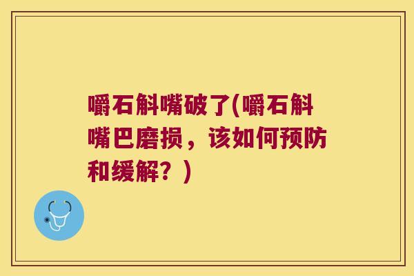 嚼石斛嘴破了(嚼石斛嘴巴磨损，该如何和缓解？)