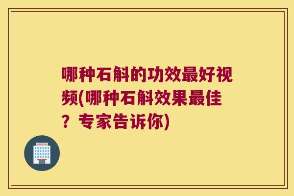 哪种石斛的功效最好视频(哪种石斛效果最佳？专家告诉你)