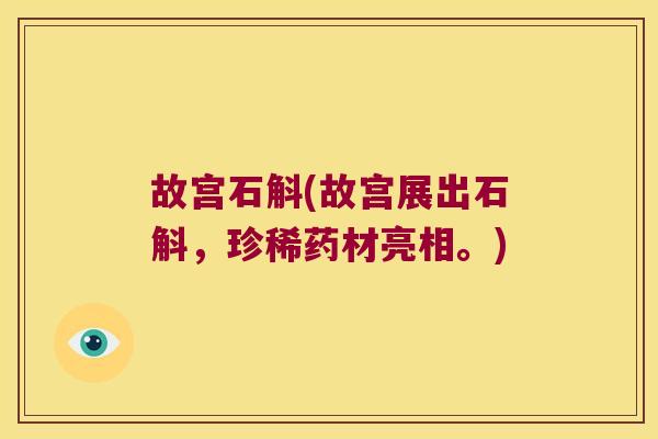 故宫石斛(故宫展出石斛，珍稀药材亮相。)