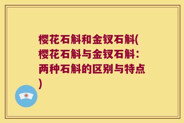樱花石斛和金钗石斛(樱花石斛与金钗石斛：两种石斛的区别与特点)