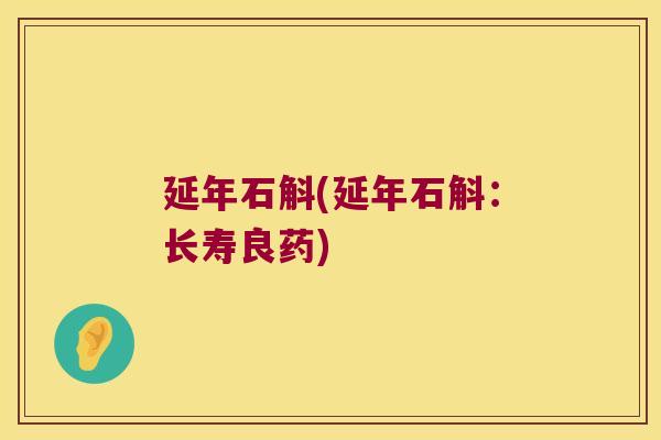 延年石斛(延年石斛：长寿良药)