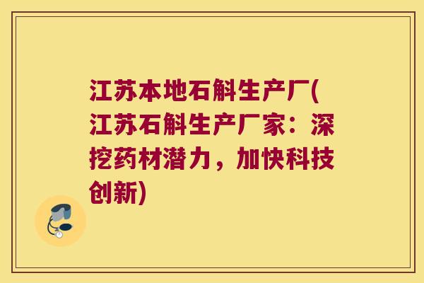 江苏本地石斛生产厂(江苏石斛生产厂家：深挖药材潜力，加快科技创新)