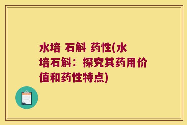 水培 石斛 药性(水培石斛：探究其药用价值和药性特点)