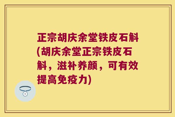 正宗胡庆余堂铁皮石斛(胡庆余堂正宗铁皮石斛，滋补养颜，可有效提高免疫力)