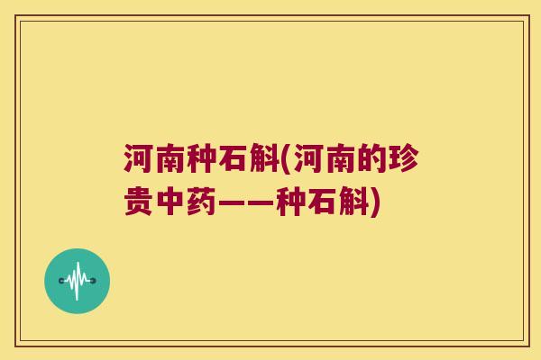 河南种石斛(河南的珍贵中药——种石斛)
