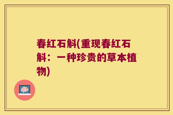 春红石斛(重现春红石斛：一种珍贵的草本植物)