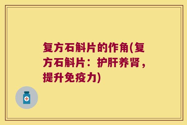复方石斛片的作角(复方石斛片：护肝养肾，提升免疫力)