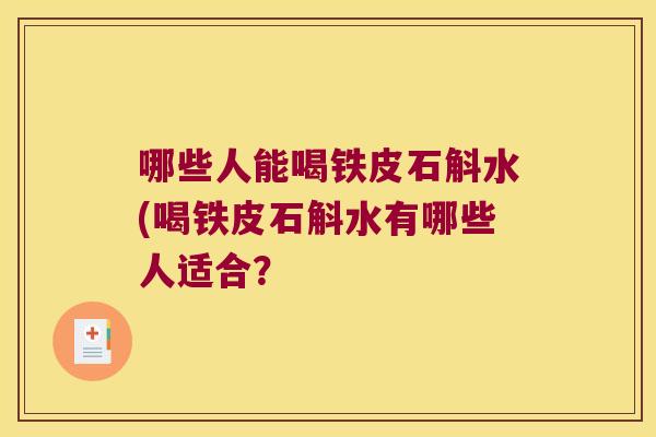 哪些人能喝铁皮石斛水(喝铁皮石斛水有哪些人适合？