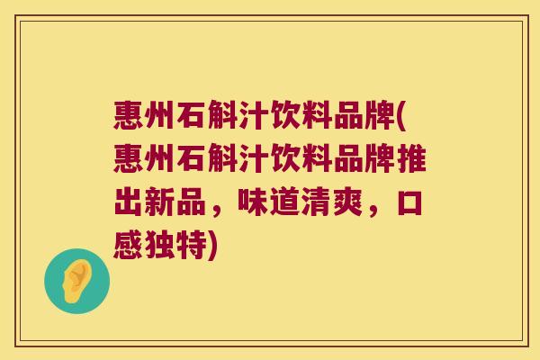 惠州石斛汁饮料品牌(惠州石斛汁饮料品牌推出新品，味道清爽，口感独特)
