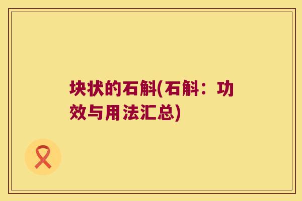 块状的石斛(石斛：功效与用法汇总)