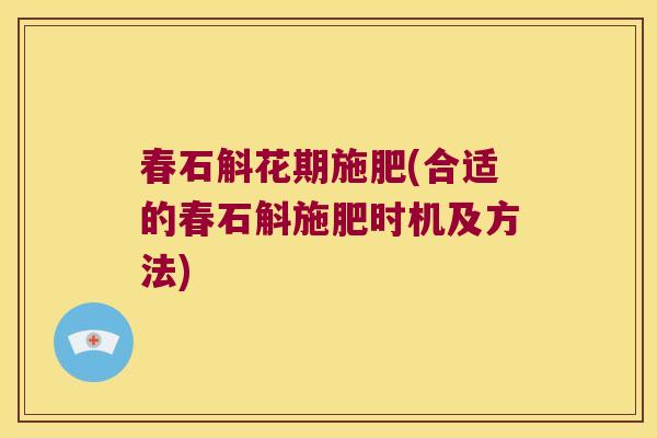 春石斛花期施肥(合适的春石斛施肥时机及方法)