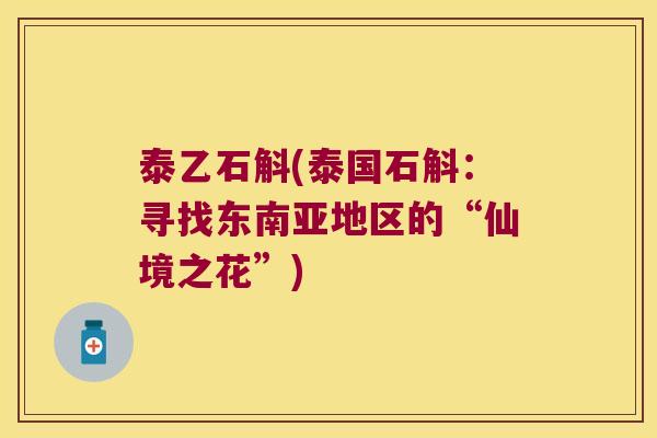 泰乙石斛(泰国石斛：寻找东南亚地区的“仙境之花”)