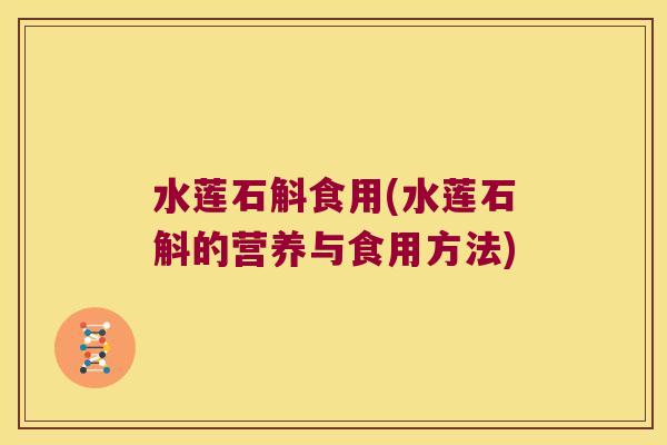水莲石斛食用(水莲石斛的营养与食用方法)