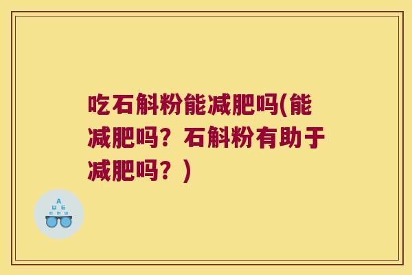 吃石斛粉能吗(能吗？石斛粉有助于吗？)
