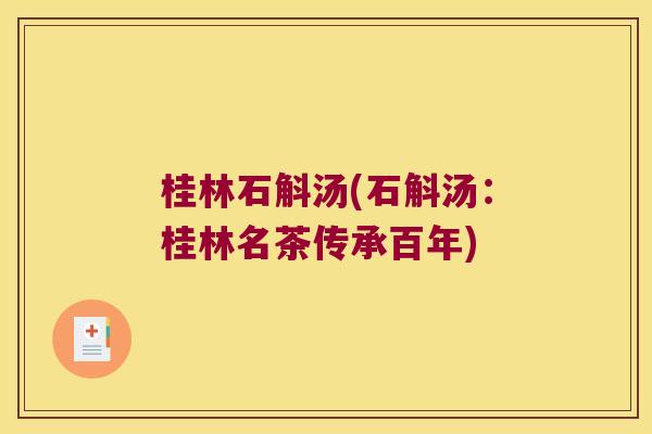桂林石斛汤(石斛汤:桂林名茶传承百年) 桂林石斛汤(石斛汤:桂林名茶传承百年)