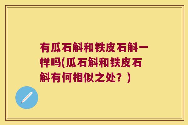 有瓜石斛和铁皮石斛一样吗(瓜石斛和铁皮石斛有何相似之处？)