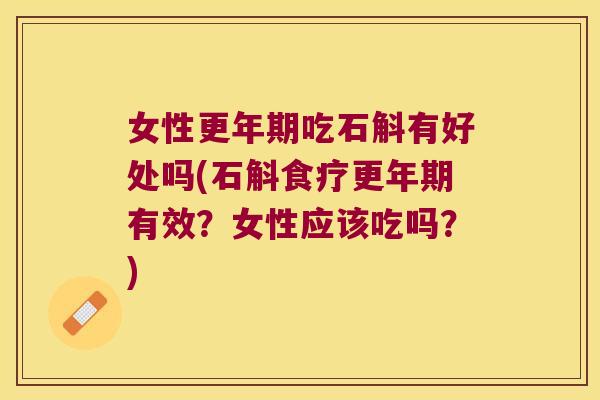 女性更年期吃石斛有好处吗(石斛食疗更年期有效？女性应该吃吗？)