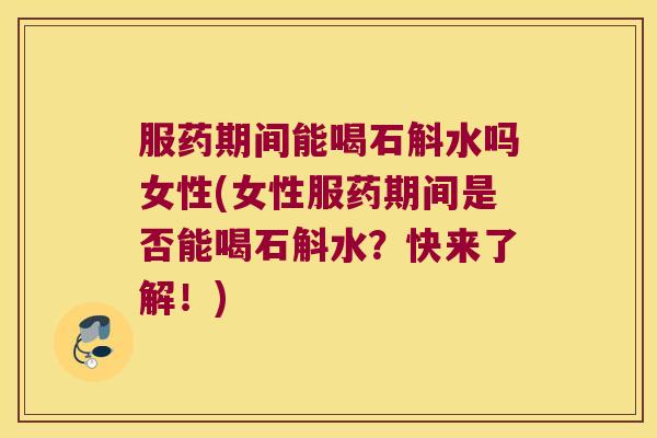 服药期间能喝石斛水吗女性(女性服药期间是否能喝石斛水?快来了解!) 服药期间能喝石斛水吗女性(女性服药期间是否能喝石斛水?快来了解!)