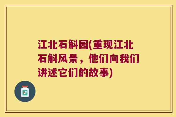 江北石斛园(重现江北石斛风景，他们向我们讲述它们的故事)