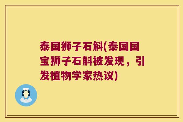 泰国狮子石斛(泰国国宝狮子石斛被发现,引发植物学家热议) 泰国狮子石斛(泰国国宝狮子石斛被发现,引发植物学家热议)