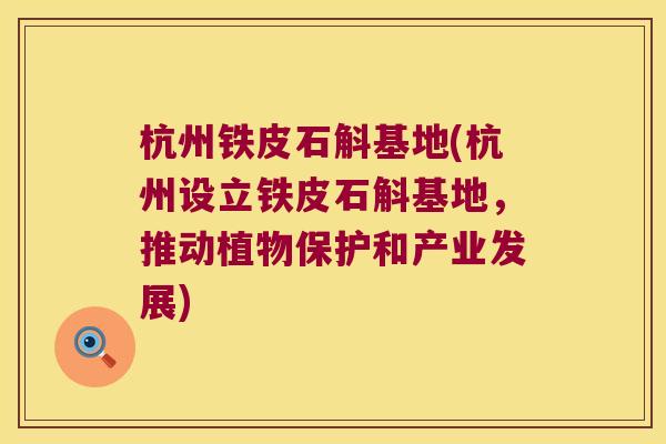 杭州铁皮石斛基地(杭州设立铁皮石斛基地，推动植物保护和产业发展)