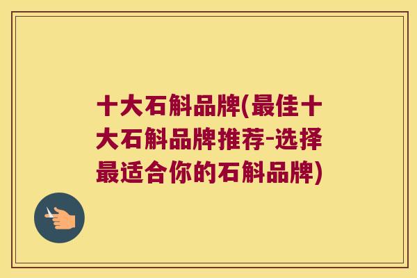 十大石斛品牌(佳十大石斛品牌推荐-选择适合你的石斛品牌)