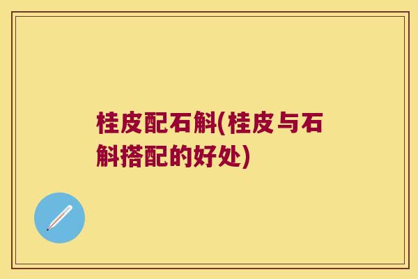 桂皮配石斛(桂皮与石斛搭配的好处)