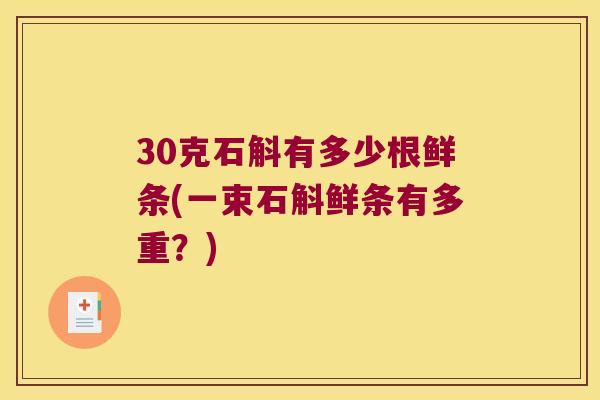 30克石斛有多少根鲜条(一束石斛鲜条有多重？)