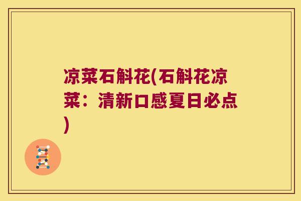 凉菜石斛花(石斛花凉菜：清新口感夏日必点)