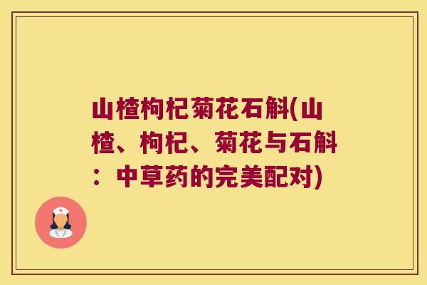 山楂枸杞菊花石斛(山楂、枸杞、菊花与石斛：中草药的完美配对)