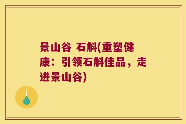 景山谷 石斛(重塑健康：引领石斛佳品，走进景山谷)