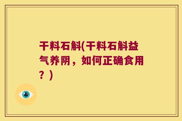干料石斛(干料石斛益气养阴，如何正确食用？)