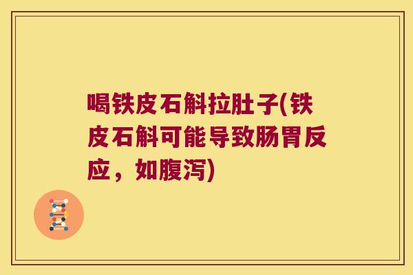 喝铁皮石斛拉肚子(铁皮石斛可能导致肠胃反应，如腹泻)