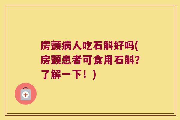 房颤人吃石斛好吗(房颤患者可食用石斛?了解一下!) 房颤人吃石斛好吗(房颤患者可食用石斛?了解一下!)
