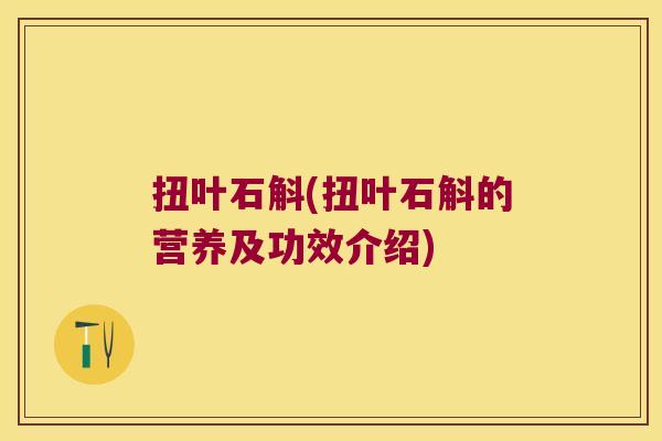 扭叶石斛(扭叶石斛的营养及功效介绍)