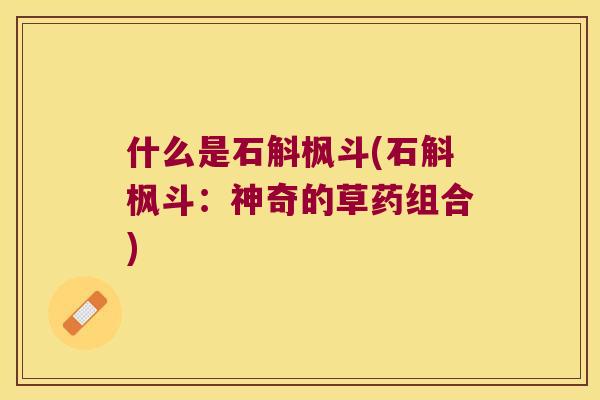 什么是石斛枫斗(石斛枫斗：神奇的草药组合)