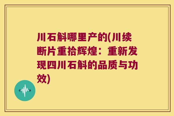 川石斛哪里产的(川续断片重拾辉煌：重新发现四川石斛的品质与功效)