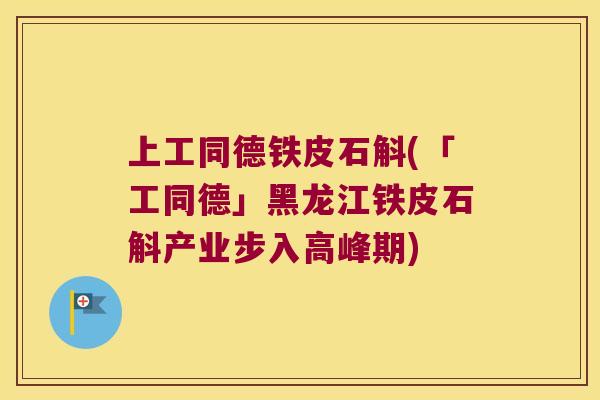 上工同德铁皮石斛(「工同德」黑龙江铁皮石斛产业步入高峰期) 上工同德铁皮石斛(「工同德」黑龙江铁皮石斛产业步入高峰期)