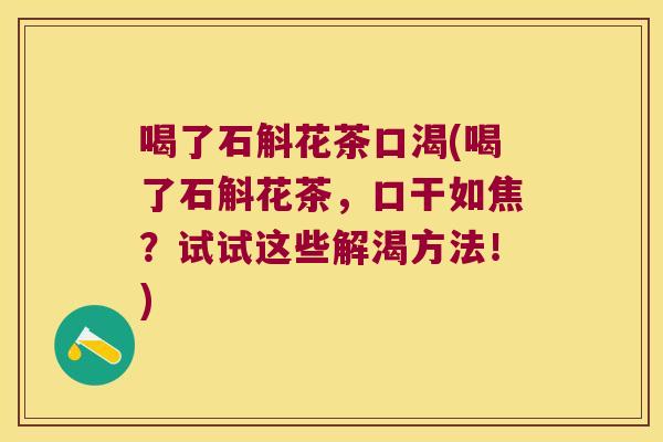 喝了石斛花茶口渴(喝了石斛花茶，口干如焦？试试这些解渴方法！)