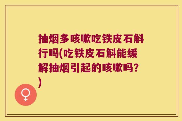 抽烟多咳嗽吃铁皮石斛行吗(吃铁皮石斛能缓解抽烟引起的咳嗽吗？)