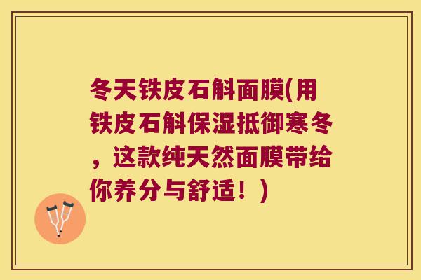 冬天铁皮石斛面膜(用铁皮石斛保湿抵御寒冬，这款纯天然面膜带给你养分与舒适！)