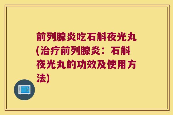 前列腺炎吃石斛夜光丸(治疗前列腺炎：石斛夜光丸的功效及使用方法)