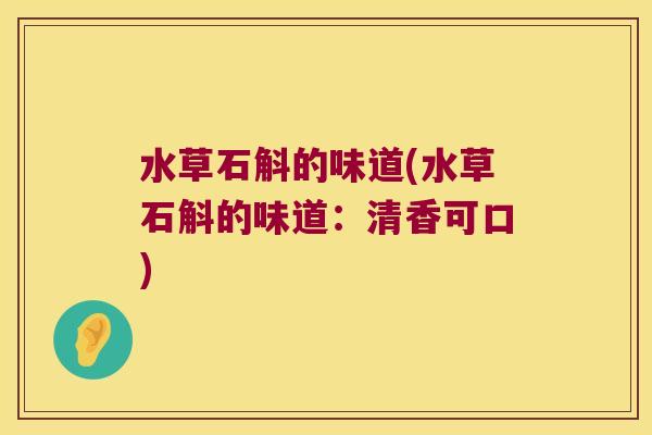 水草石斛的味道(水草石斛的味道：清香可口)