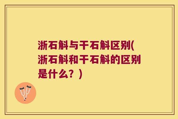 浙石斛与干石斛区别(浙石斛和干石斛的区别是什么？)