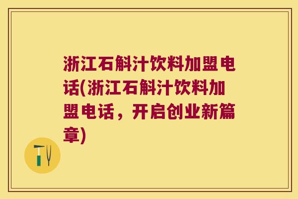 浙江石斛汁饮料加盟电话(浙江石斛汁饮料加盟电话，开启创业新篇章)