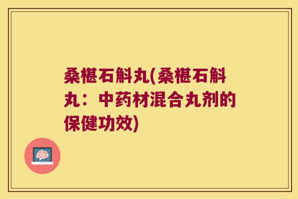 桑椹石斛丸(桑椹石斛丸：中药材混合丸剂的保健功效)