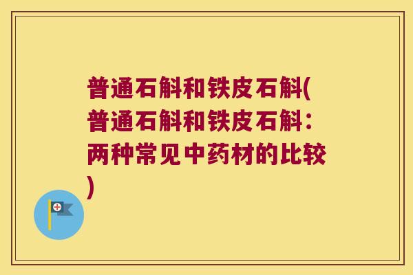 普通石斛和铁皮石斛(普通石斛和铁皮石斛：两种常见中药材的比较)