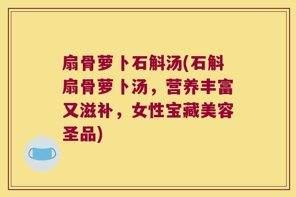 扇骨萝卜石斛汤(石斛扇骨萝卜汤，营养丰富又滋补，女性宝藏美容圣品)